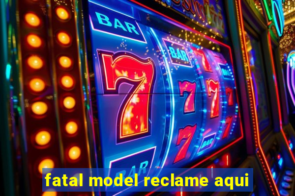 fatal model reclame aqui